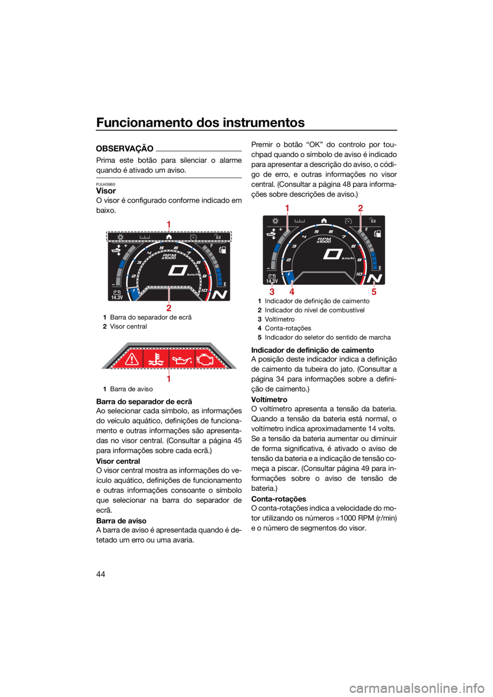 YAMAHA GP1800R SVHO 2022 Manual de utilização (in Portuguese) Funcionamento dos instrumentos
44
OBSERVAÇÃO
Prima este botão para silenciar o alarme
quando é ativado um aviso.
PJU45960Visor
O visor é configurado conforme indicado em
baixo.
Barra do separador YAMAHA GP1800R SVHO 2022 Manual de utilização (in Portuguese) Funcionamento dos instrumentos
44
OBSERVAÇÃO
Prima este botão para silenciar o alarme
quando é ativado um aviso.
PJU45960Visor
O visor é configurado conforme indicado em
baixo.
Barra do separador