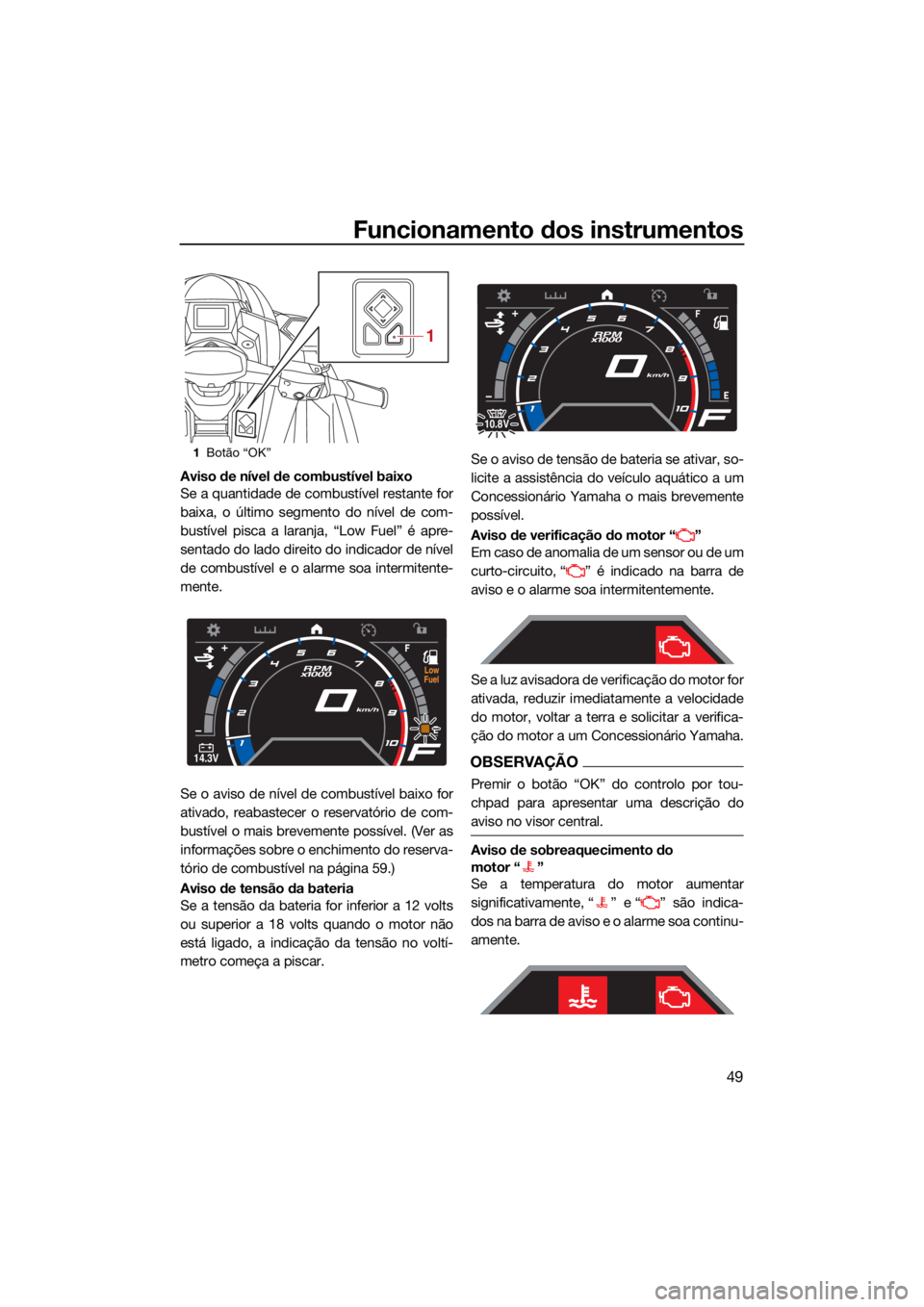 YAMAHA GP1800R SVHO 2022 Manual de utilização (in Portuguese) Funcionamento dos instrumentos
49
Aviso de nível de combustível baixo
Se a quantidade de combustível restante for
baixa, o último segmento do nível de com-
bustível pisca a laranja, “Low Fuel YAMAHA GP1800R SVHO 2022 Manual de utilização (in Portuguese) Funcionamento dos instrumentos
49
Aviso de nível de combustível baixo
Se a quantidade de combustível restante for
baixa, o último segmento do nível de com-
bustível pisca a laranja, “Low Fuel