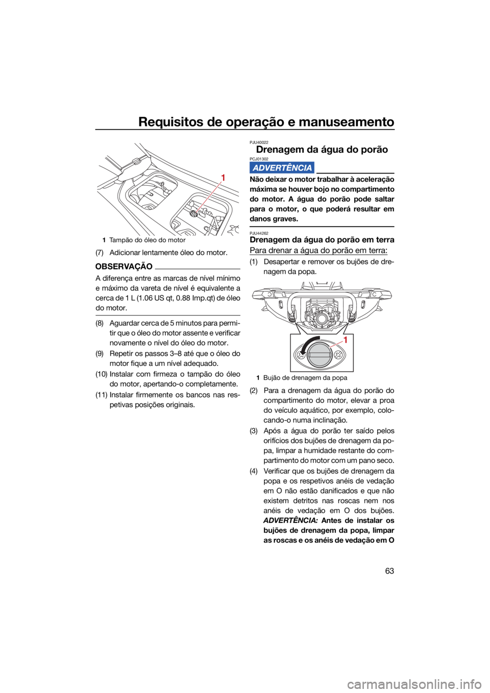 YAMAHA GP1800R SVHO 2022 Manual de utilização (in Portuguese) Requisitos de operação e manuseamento
63
(7) Adicionar lentamente óleo do motor.
OBSERVAÇÃO
A diferença entre as marcas de nível mínimo
e máximo da vareta de nível é equivalente a
cerca de YAMAHA GP1800R SVHO 2022 Manual de utilização (in Portuguese) Requisitos de operação e manuseamento
63
(7) Adicionar lentamente óleo do motor.
OBSERVAÇÃO
A diferença entre as marcas de nível mínimo
e máximo da vareta de nível é equivalente a
cerca de