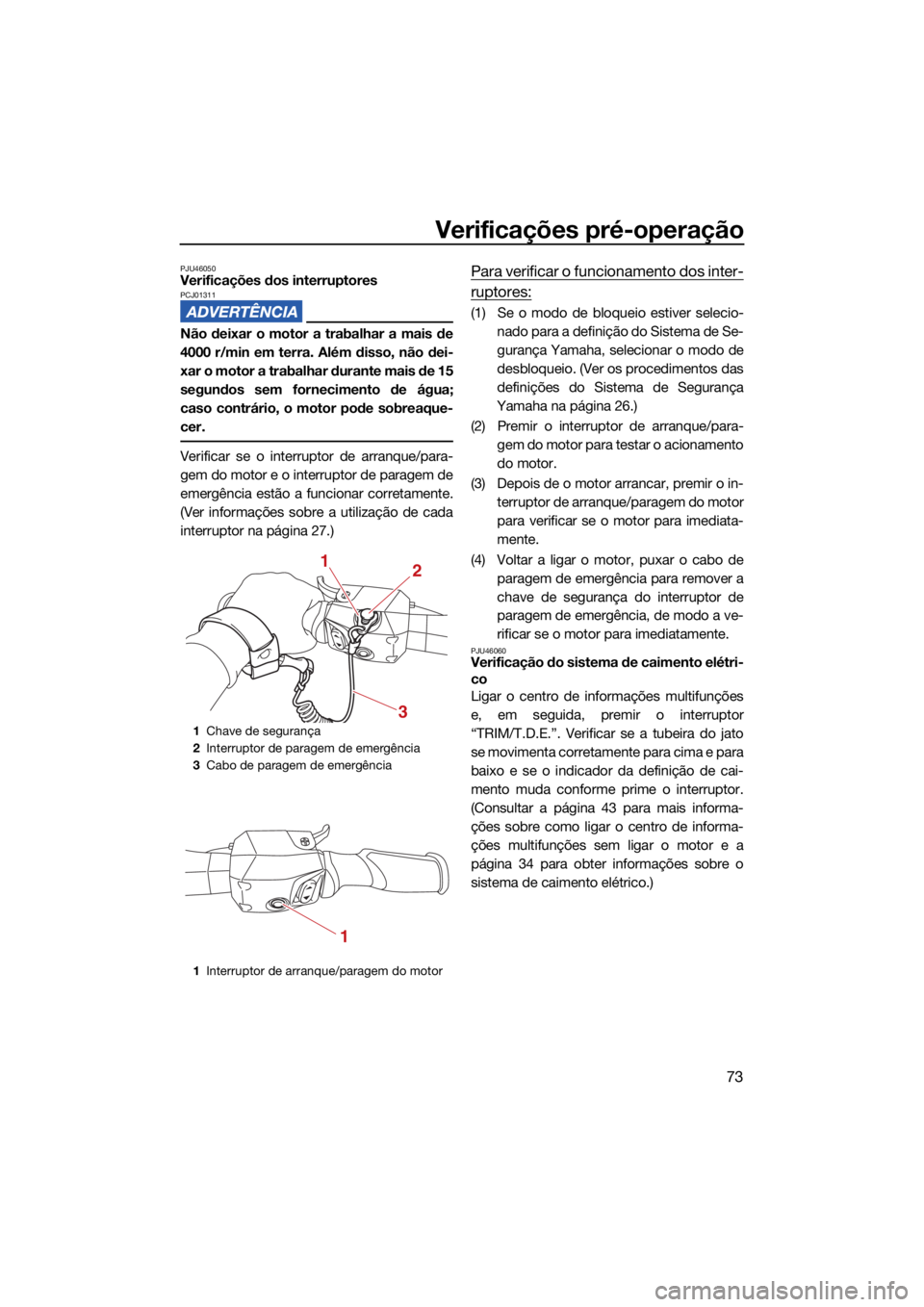 YAMAHA GP1800R SVHO 2022  Manual de utilização (in Portuguese) Verificações pré-operação
73
PJU46050Verificações dos interruptoresPCJ01311
Não deixar o motor a trabalhar a mais de
4000 r/min em terra. Além disso, não dei-
xar o motor a trabalhar durante