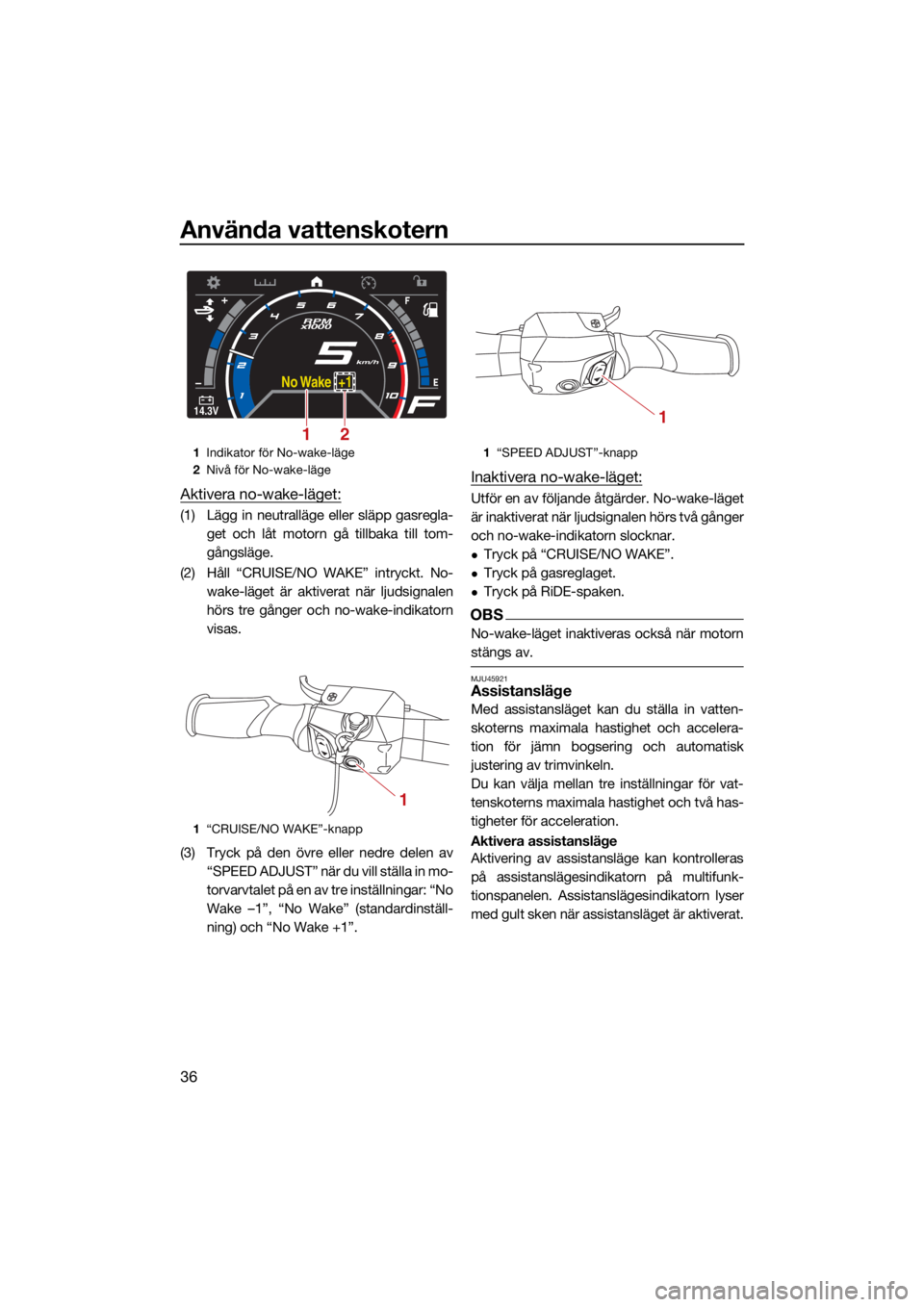 YAMAHA GP1800R SVHO 2022 Bruksanvisningar (in Swedish) Använda vattenskotern
36
Aktivera no-wake-läget:
(1) Lägg in neutralläge eller släpp gasregla-get och låt motorn gå tillbaka till tom-
gångsläge.
(2) Håll “CRUISE/NO WAKE” intryckt. No- YAMAHA GP1800R SVHO 2022 Bruksanvisningar (in Swedish) Använda vattenskotern
36
Aktivera no-wake-läget:
(1) Lägg in neutralläge eller släpp gasregla-get och låt motorn gå tillbaka till tom-
gångsläge.
(2) Håll “CRUISE/NO WAKE” intryckt. No-