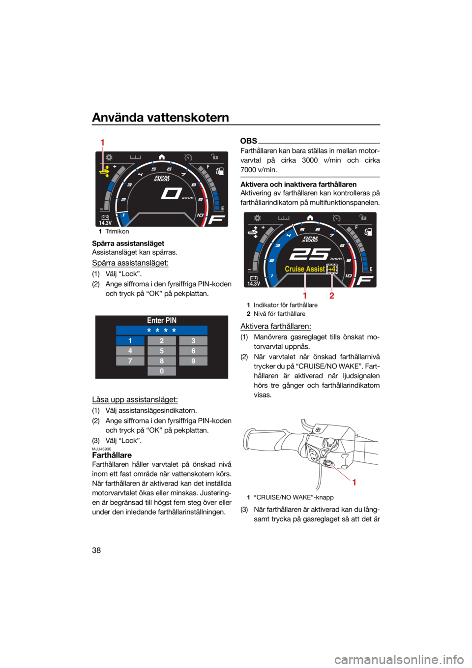 YAMAHA GP1800R SVHO 2022 Bruksanvisningar (in Swedish) Använda vattenskotern
38
Spärra assistansläget
Assistansläget kan spärras.
Spärra assistansläget:
(1) Välj “Lock”.
(2) Ange siffrorna i den fyrsiffriga PIN-kodenoch tryck på “OK” på YAMAHA GP1800R SVHO 2022 Bruksanvisningar (in Swedish) Använda vattenskotern
38
Spärra assistansläget
Assistansläget kan spärras.
Spärra assistansläget:
(1) Välj “Lock”.
(2) Ange siffrorna i den fyrsiffriga PIN-kodenoch tryck på “OK” på