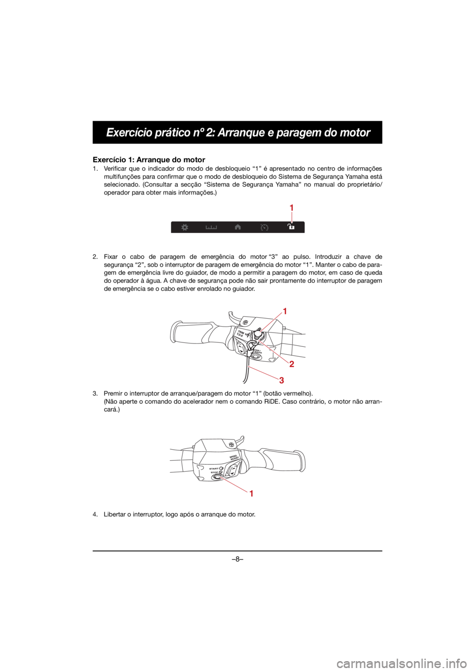 YAMAHA GP1800R SVHO 2021 Manual de utilização (in Portuguese) –8–
Exercício prático nº 2: Arranque e paragem do motor
Exercício 1: Arranque do motor
1. Verificar que o indicador do modo de desbloqueio “1” é apresentado no centro de informaçõesmult YAMAHA GP1800R SVHO 2021 Manual de utilização (in Portuguese) –8–
Exercício prático nº 2: Arranque e paragem do motor
Exercício 1: Arranque do motor
1. Verificar que o indicador do modo de desbloqueio “1” é apresentado no centro de informaçõesmult