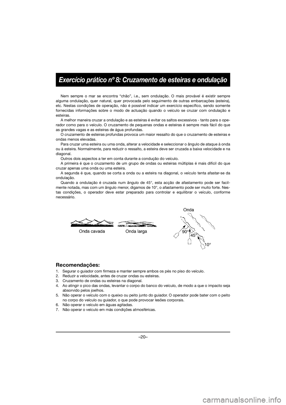 YAMAHA GP1800R SVHO 2021 Owners Manual –20–
Exercício prático nº 8: Cruzamento de esteiras e ondulação
Nem sempre o mar se encontra “chão”, i.e., sem ondulação. O mais provável é existir sempre
alguma ondulação, quer na YAMAHA GP1800R SVHO 2021 Owners Manual –20–
Exercício prático nº 8: Cruzamento de esteiras e ondulação
Nem sempre o mar se encontra “chão”, i.e., sem ondulação. O mais provável é existir sempre
alguma ondulação, quer na