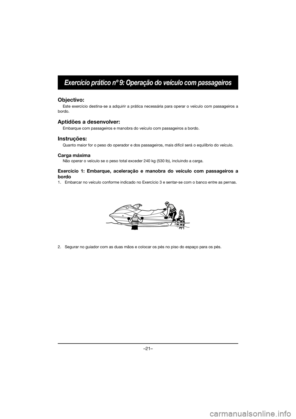YAMAHA GP1800R SVHO 2021 Owners Manual –21–
Exercício prático nº 9: Operação do veículo com passageiros
Objectivo:
Este exercício destina-se a adquirir a prática necessária para operar o veículo com passageiros a
bordo.
Apti YAMAHA GP1800R SVHO 2021 Owners Manual –21–
Exercício prático nº 9: Operação do veículo com passageiros
Objectivo:
Este exercício destina-se a adquirir a prática necessária para operar o veículo com passageiros a
bordo.
Apti