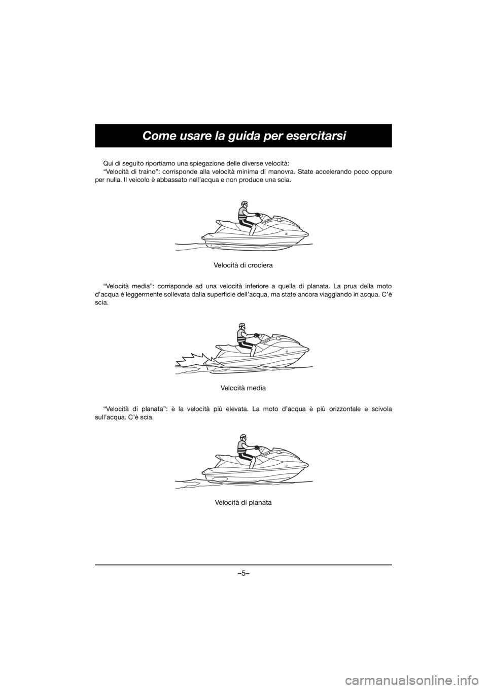 YAMAHA GP1800R SVHO 2021 Owners Manual –5–
Come usare la guida per esercitarsi
Qui di seguito riportiamo una spiegazione delle diverse velocità:
“Velocità di traino”: corrisponde alla velocità minima di manovra. State acceleran YAMAHA GP1800R SVHO 2021 Owners Manual –5–
Come usare la guida per esercitarsi
Qui di seguito riportiamo una spiegazione delle diverse velocità:
“Velocità di traino”: corrisponde alla velocità minima di manovra. State acceleran