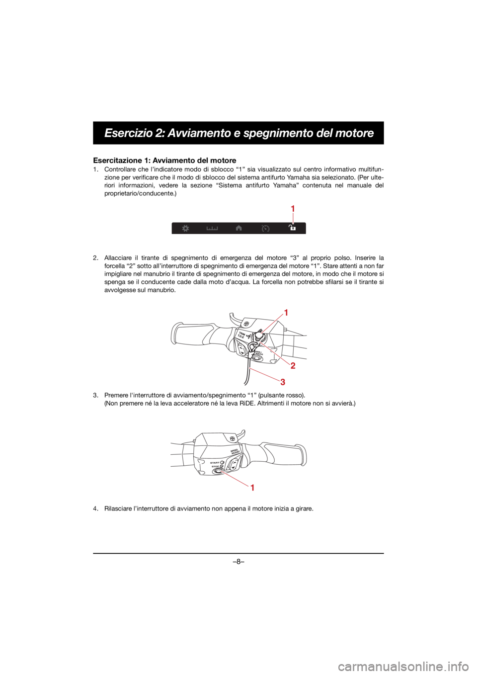 YAMAHA GP1800R SVHO 2021 Owners Manual –8–
Esercizio 2: Avviamento e spegnimento del motore
Esercitazione 1: Avviamento del motore
1. Controllare che l’indicatore modo di sblocco “1” sia visualizzato sul centro informativo multi YAMAHA GP1800R SVHO 2021 Owners Manual –8–
Esercizio 2: Avviamento e spegnimento del motore
Esercitazione 1: Avviamento del motore
1. Controllare che l’indicatore modo di sblocco “1” sia visualizzato sul centro informativo multi