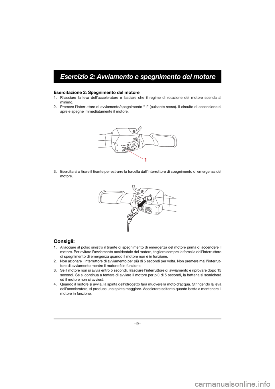 YAMAHA GP1800R SVHO 2021 Owners Manual –9–
Esercizio 2: Avviamento e spegnimento del motore
Esercitazione 2: Spegnimento del motore
1. Rilasciare la leva dell’acceleratore e lasciare che il regime di rotazione del motore scenda almi YAMAHA GP1800R SVHO 2021 Owners Manual –9–
Esercizio 2: Avviamento e spegnimento del motore
Esercitazione 2: Spegnimento del motore
1. Rilasciare la leva dell’acceleratore e lasciare che il regime di rotazione del motore scenda almi