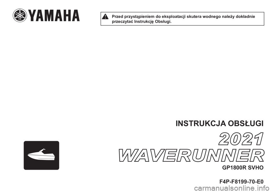 YAMAHA GP1800R SVHO 2021 Instrukcja obsługi (in Polish) !Przed przystąpieniem do eksploatacji skutera wodnego należy dokładnie
przeczytać Instrukcję Obsługi.
INSTRUKCJA OBSŁUGI
F4P-F8199-70-E0
2021 2021
WAVERUNNERWAVERUNNER
GP1800R SVHO YAMAHA GP1800R SVHO 2021 Instrukcja obsługi (in Polish) !Przed przystąpieniem do eksploatacji skutera wodnego należy dokładnie
przeczytać Instrukcję Obsługi.
INSTRUKCJA OBSŁUGI
F4P-F8199-70-E0
2021 2021
WAVERUNNERWAVERUNNER
GP1800R SVHO