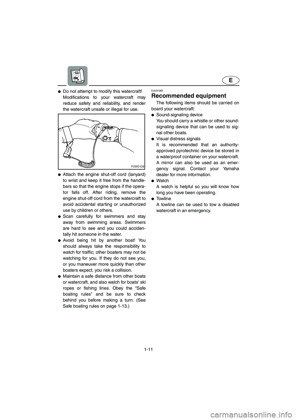 YAMAHA GP800R 2003 User Guide 1-11
E
Do not attempt to modify this watercraft! 
Modifications to your watercraft may
reduce safety and reliability, and render
the watercraft unsafe or illegal for use. 
Attach the engine shut-off