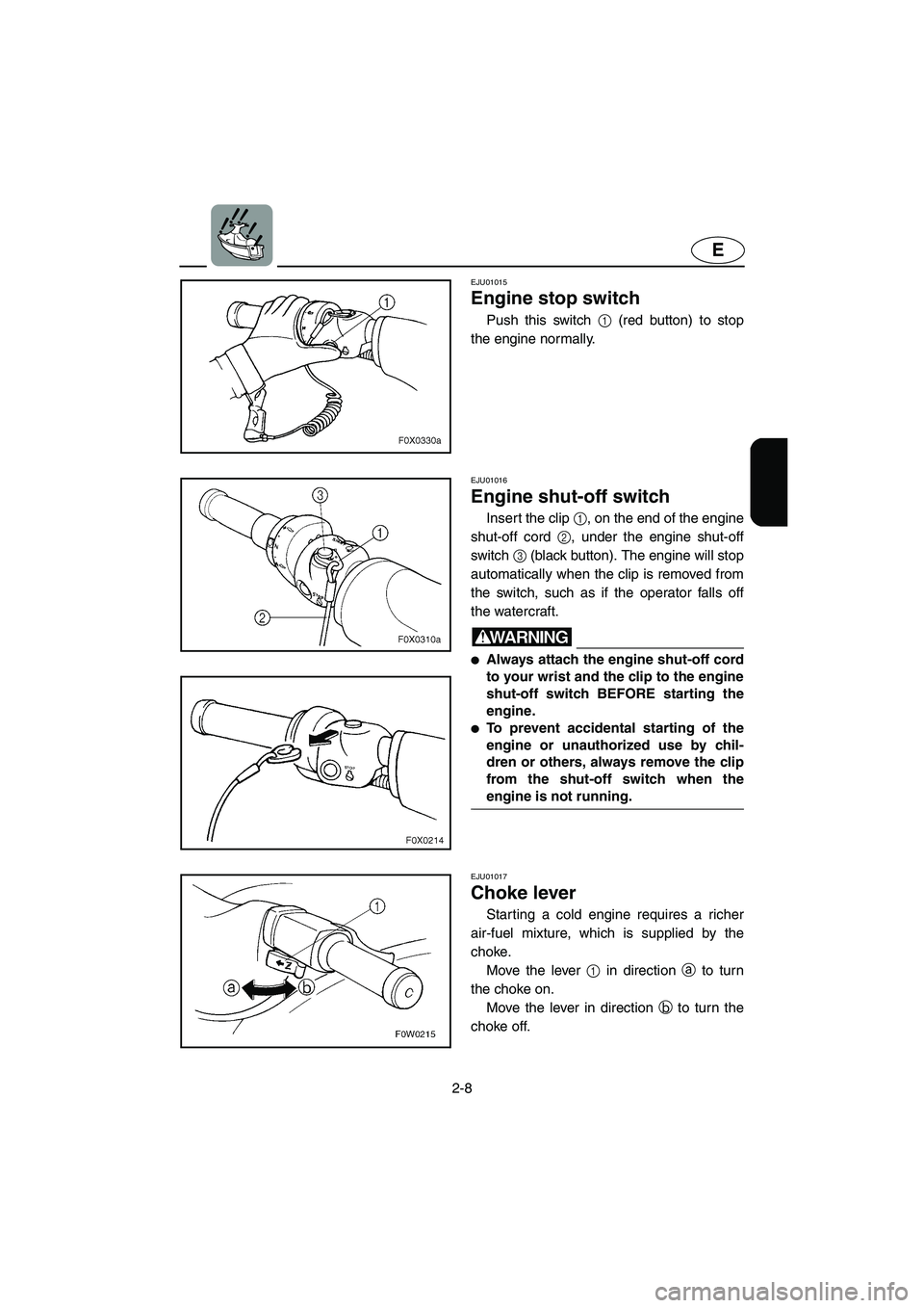 YAMAHA GP800R 2003  Owners Manual 2-8
E
EJU01015 
Engine stop switch  
Push this switch 1 (red button) to stop
the engine normally.
EJU01016 
Engine shut-off switch  
Insert the clip 1, on the end of the engine
shut-off cord 2, under 