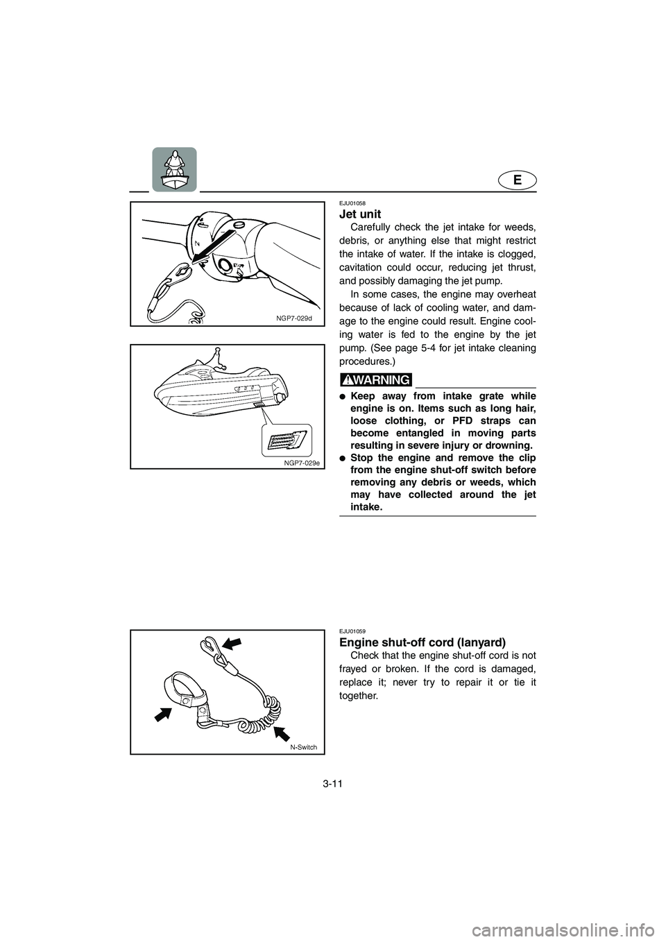 YAMAHA GP800R 2003  Owners Manual 3-11
E
EJU01058 
Jet unit  
Carefully check the jet intake for weeds,
debris, or anything else that might restrict
the intake of water. If the intake is clogged,
cavitation could occur, reducing jet t