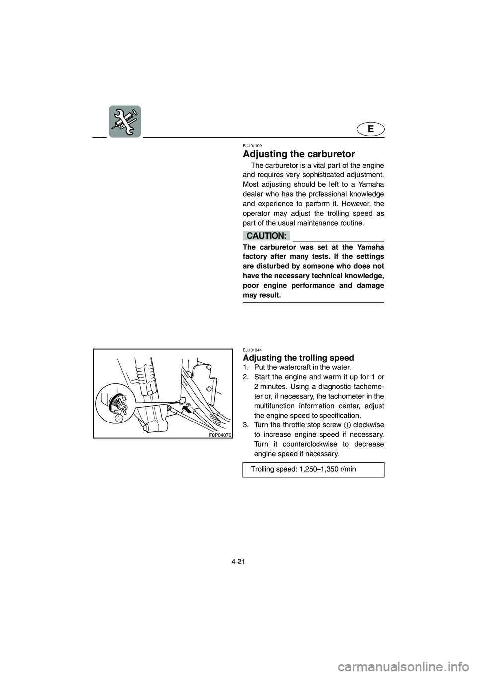 YAMAHA GP800R 2003  Owners Manual 4-21
E
EJU01109 
Adjusting the carburetor  
The carburetor is a vital part of the engine
and requires very sophisticated adjustment.
Most adjusting should be left to a Yamaha
dealer who has the profes
