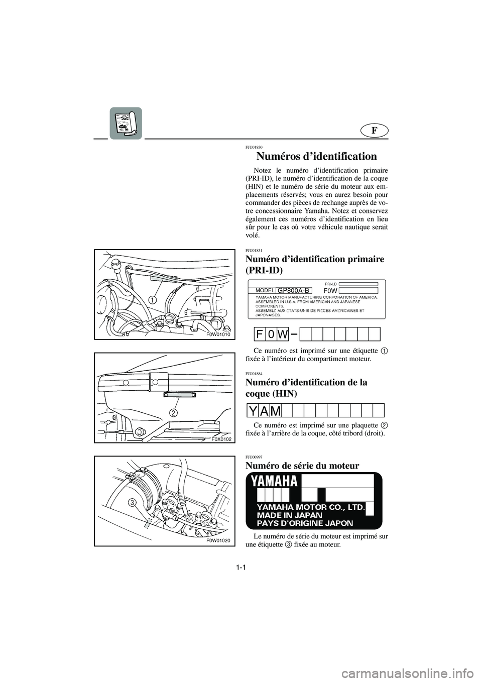 YAMAHA GP800R 2003  Betriebsanleitungen (in German) 1-1
F
FJU01830 
Numéros d’identification  
Notez le numéro d’identification primaire
(PRI-ID), le numéro d’identification de la coque
(HIN) et le numéro de série du moteur aux em-
placement