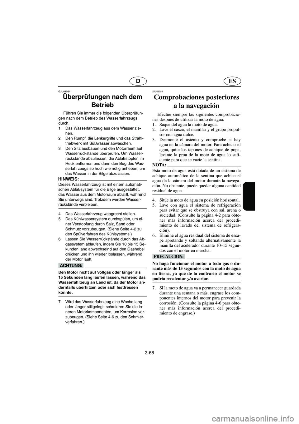 YAMAHA GP800R 2003  Manuale de Empleo (in Spanish) 3-68
ESD
GJU01084 
Überprüfungen nach dem 
Betrieb  
Führen Sie immer die folgenden Überprüfun-
gen nach dem Betrieb des Wasserfahrzeugs 
durch. 
1. Das Wasserfahrzeug aus dem Wasser zie-
hen. 
2
