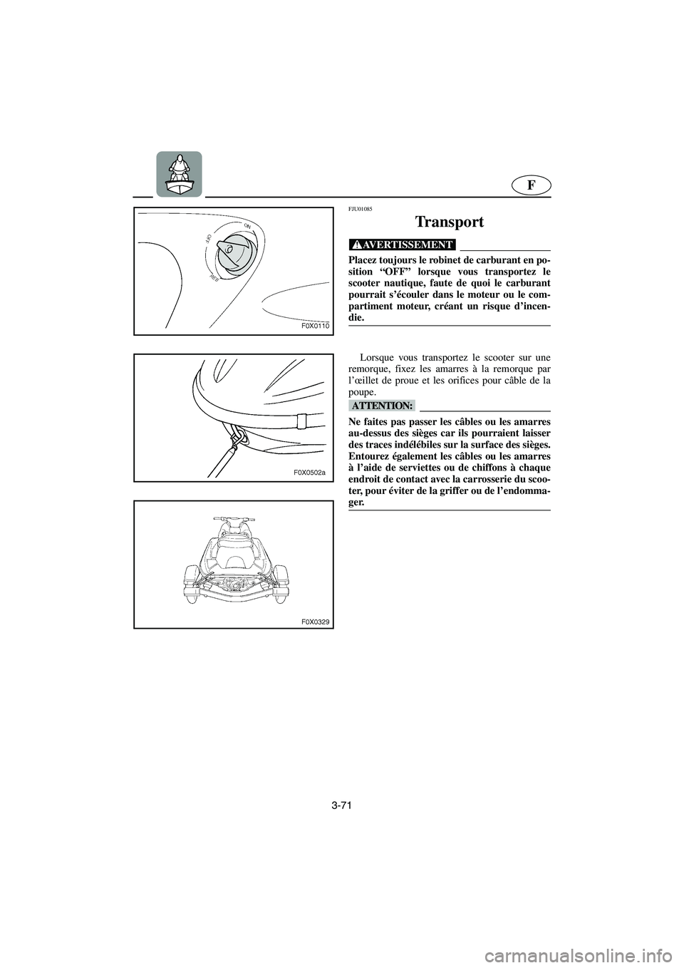 YAMAHA GP800R 2003  Notices Demploi (in French) 3-71
F
FJU01085 
Transport  
@ Placez toujours le robinet de carburant en po-
sition “OFF” lorsque vous transportez le
scooter nautique, faute de quoi le carburant
pourrait s’écouler dans le mo
