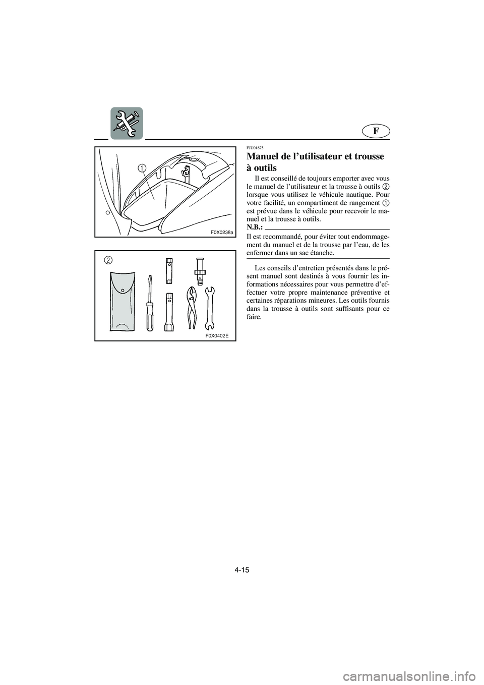 YAMAHA GP800R 2003  Betriebsanleitungen (in German) 4-15
F
FJU01875 
Manuel de l’utilisateur et trousse 
à outils  
Il est conseillé de toujours emporter avec vous
le manuel de l’utilisateur et la trousse à outils 2
lorsque vous utilisez le véh