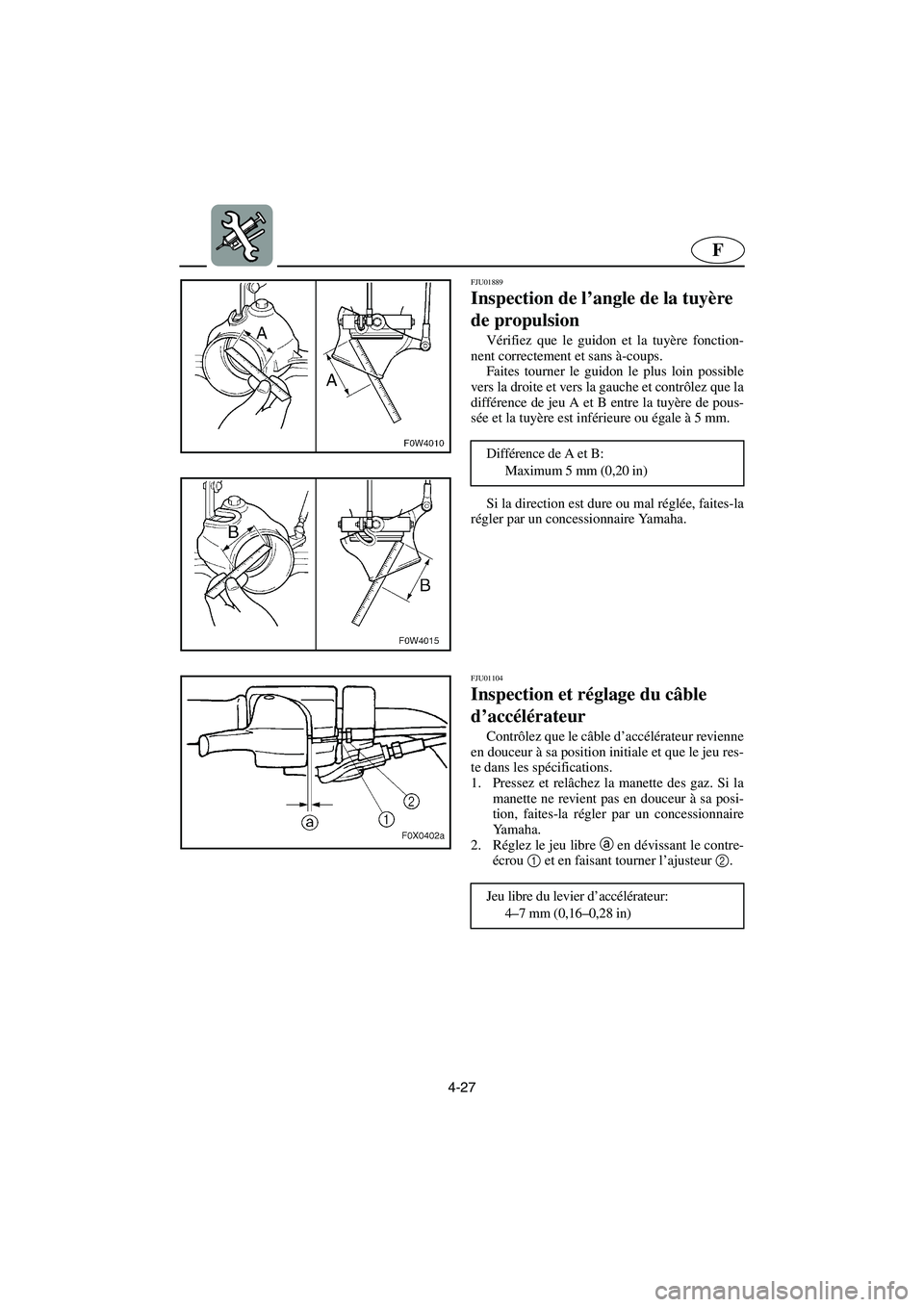 YAMAHA GP800R 2003  Betriebsanleitungen (in German) 4-27
F
FJU01889 
Inspection de l’angle de la tuyère 
de propulsion  
Vérifiez que le guidon et la tuyère fonction-
nent correctement et sans à-coups. 
Faites tourner le guidon le plus loin possi