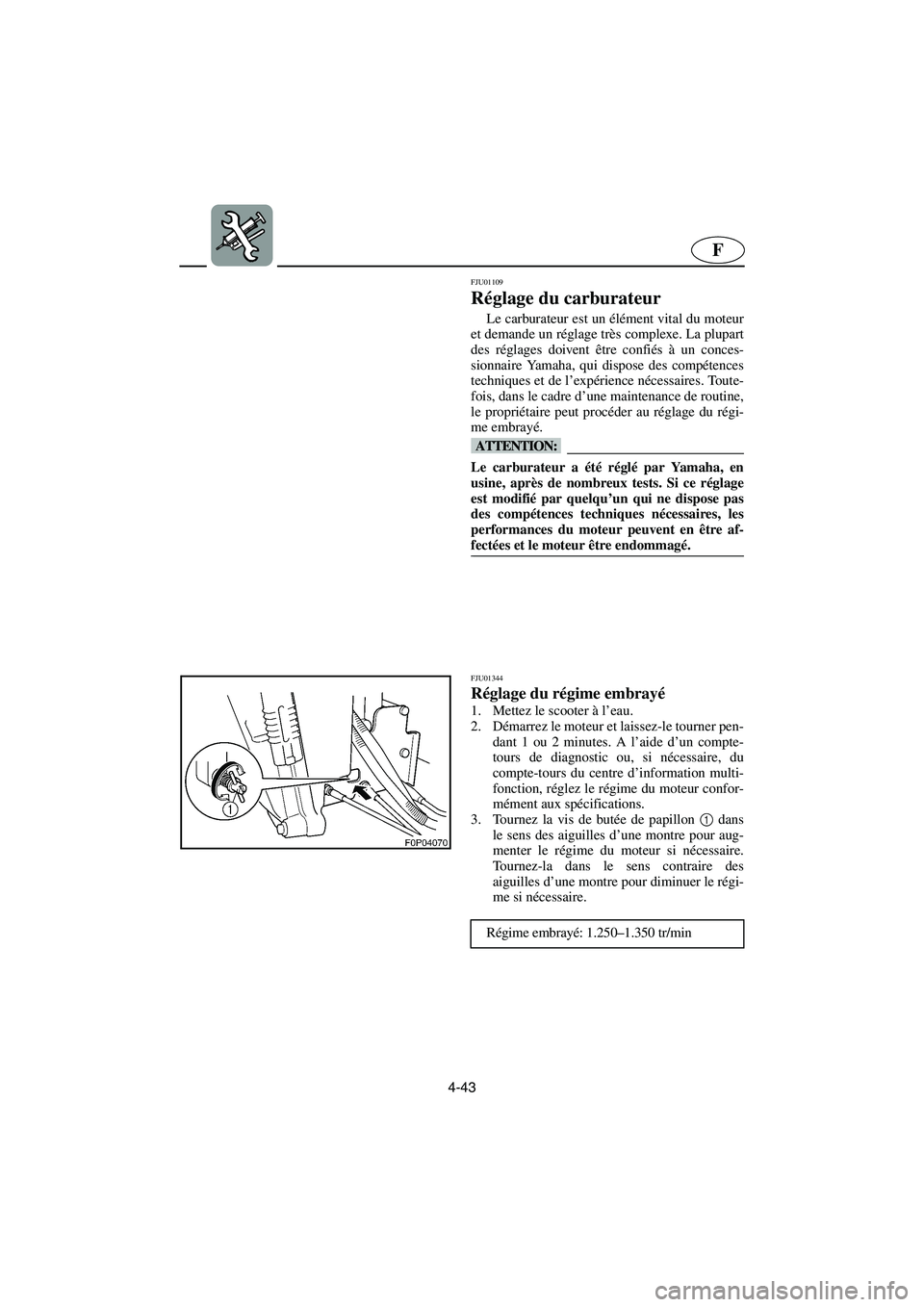 YAMAHA GP800R 2003  Betriebsanleitungen (in German) 4-43
F
FJU01109 
Réglage du carburateur  
Le carburateur est un élément vital du moteur
et demande un réglage très complexe. La plupart
des réglages doivent être confiés à un conces-
sionnair