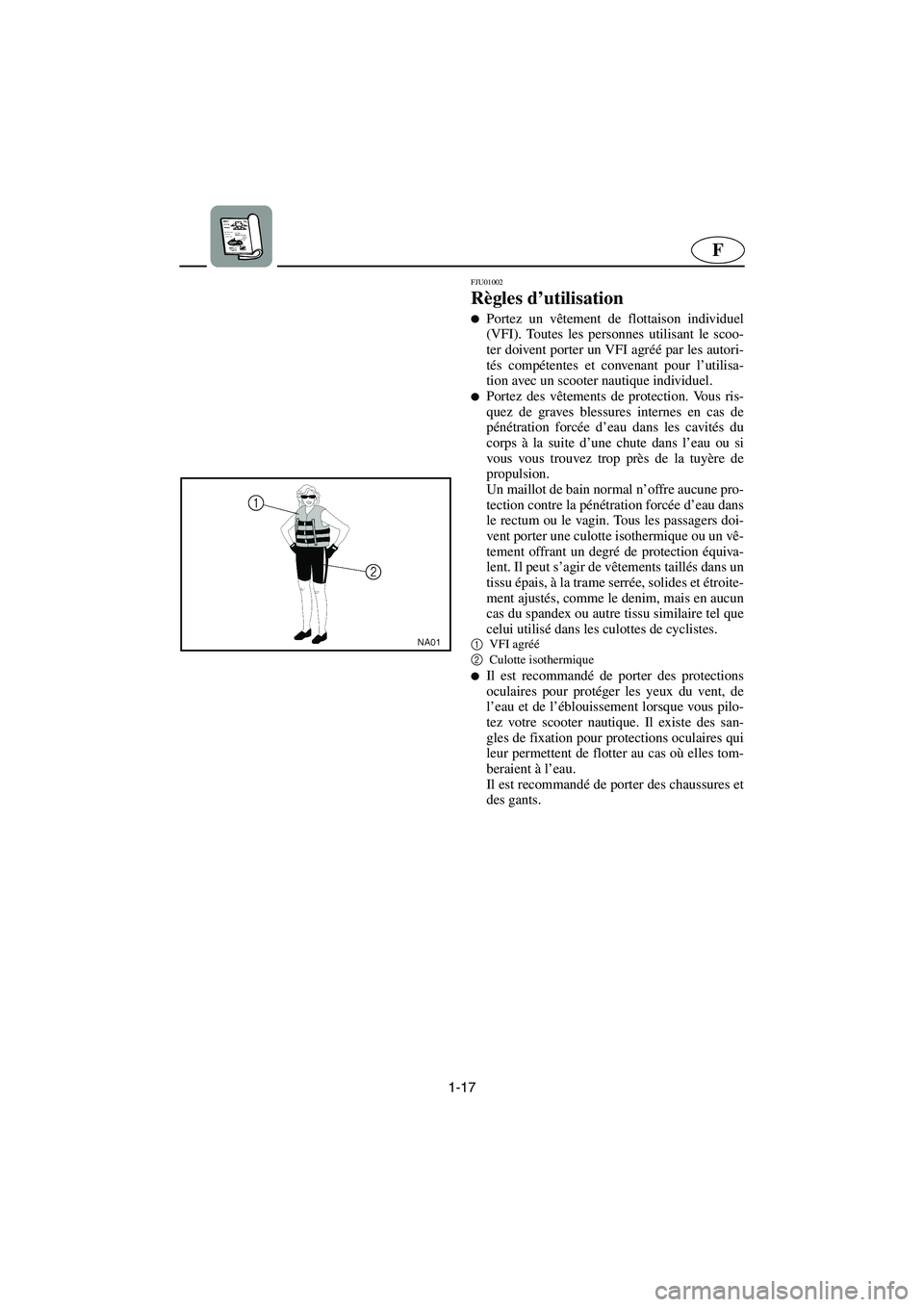 YAMAHA GP800R 2003  Manuale de Empleo (in Spanish) 1-17
F
FJU01002 
Règles d’utilisation  
Portez un vêtement de flottaison individuel
(VFI). Toutes les personnes utilisant le scoo-
ter doivent porter un VFI agréé par les autori-
tés compéten