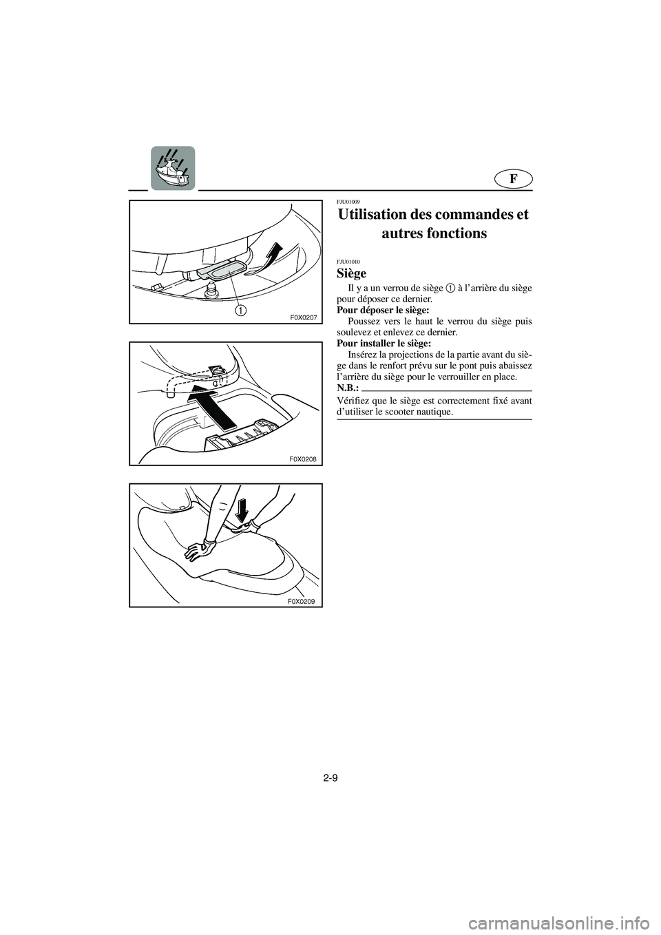 YAMAHA GP800R 2003  Betriebsanleitungen (in German) 2-9
F
FJU01009 
Utilisation des commandes et 
autres fonctions 
FJU01010 
Siège  
Il y a un verrou de siège 1
 à l’arrière du siège
pour déposer ce dernier. 
Pour déposer le siège: 
Poussez 