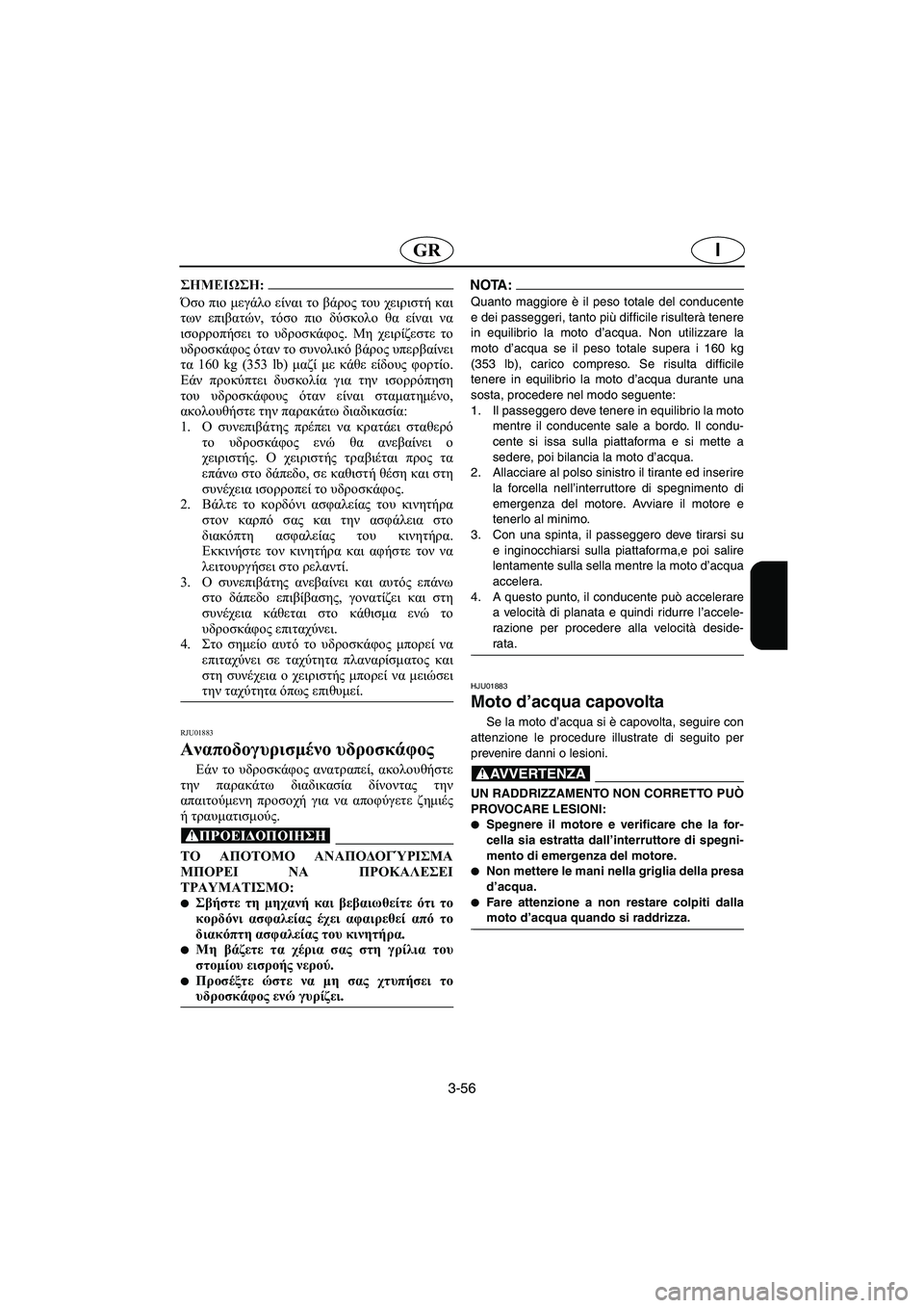 YAMAHA GP800R 2003  Manual de utilização (in Portuguese) 3-56
IGR
@ Όσο πιο μεγάλο είναι το βάρος του χειριστή και
των επιβατών, τόσο πιο δύσκολο θα είναι να
ισορροπήσει το
