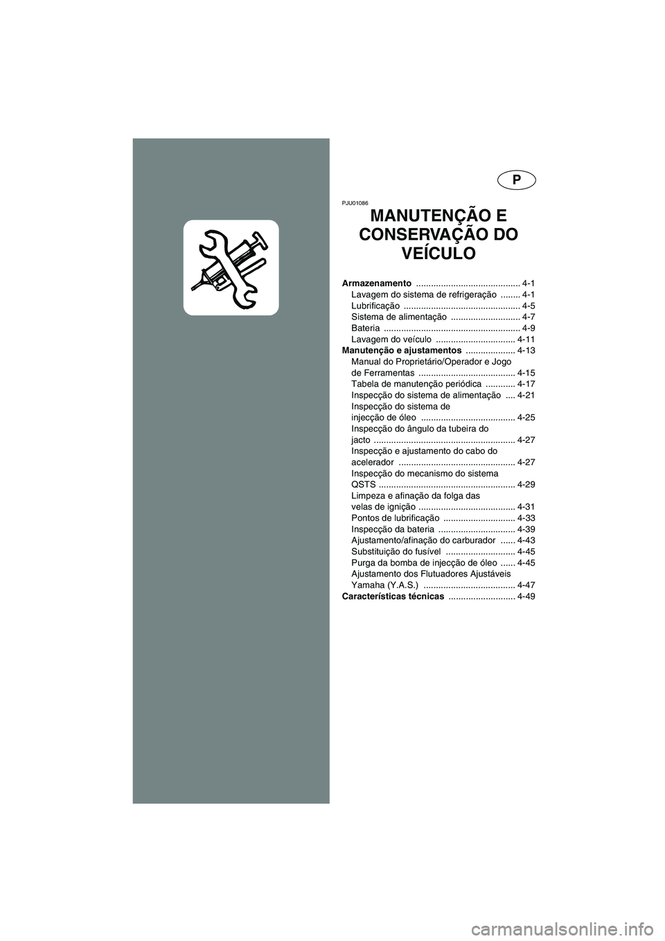YAMAHA GP800R 2003 Manual de utilização (in Portuguese) P
PJU01086
MANUTENÇÃO E
CONSERVAÇÃO DO
VEÍCULO
Armazenamento .......................................... 4-1
Lavagem do sistema de refrigeração ........ 4-1
Lubrificação ................... YAMAHA GP800R 2003 Manual de utilização (in Portuguese) P
PJU01086
MANUTENÇÃO E
CONSERVAÇÃO DO
VEÍCULO
Armazenamento .......................................... 4-1
Lavagem do sistema de refrigeração ........ 4-1
Lubrificação ...................