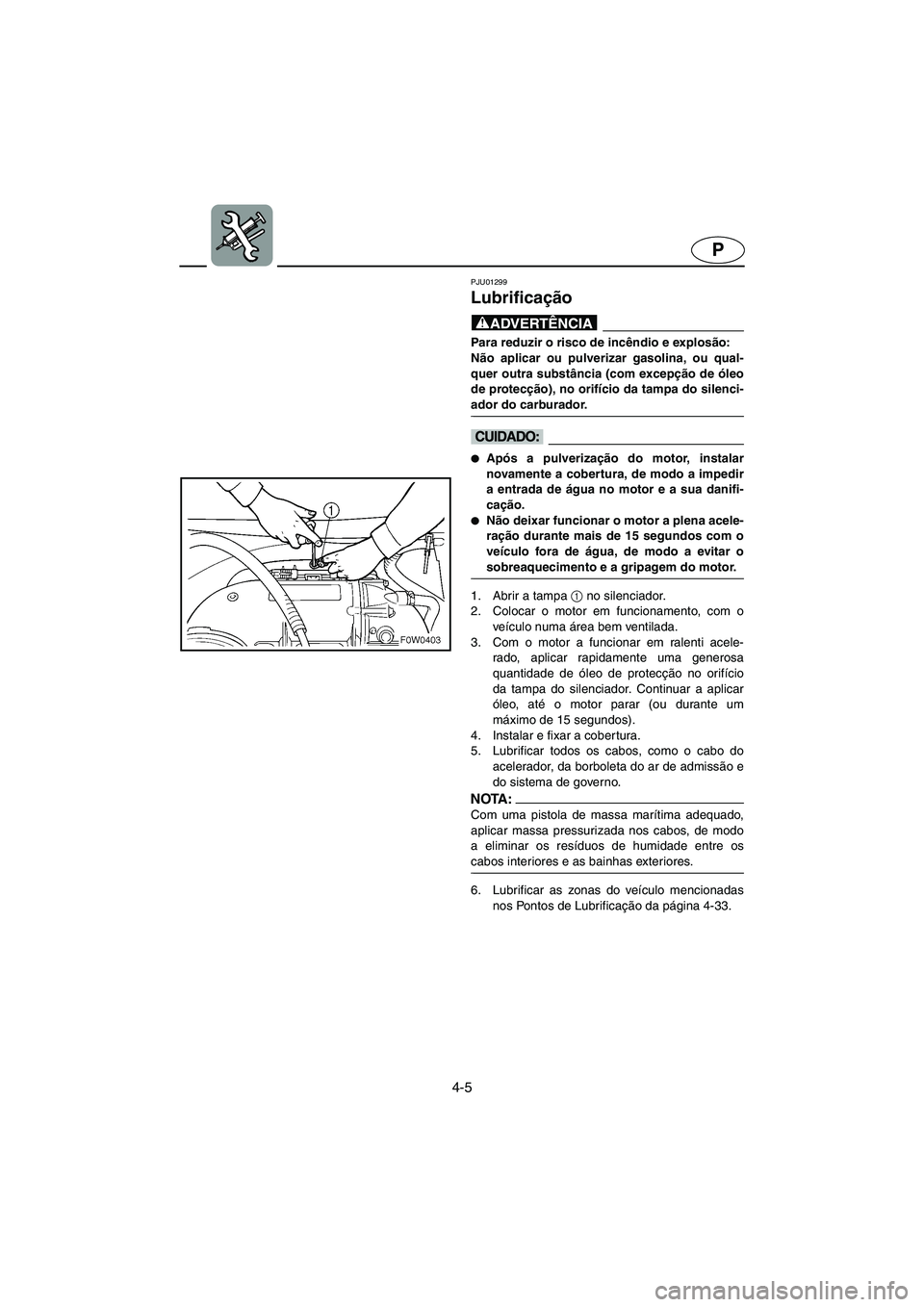 YAMAHA GP800R 2003 Manual de utilização (in Portuguese) 4-5
P
PJU01299
Lubrificação
@ Para reduzir o risco de incêndio e explosão:
Não aplicar ou pulverizar gasolina, ou qual-
quer outra substância (com excepção de óleo
de protecção), no ori YAMAHA GP800R 2003 Manual de utilização (in Portuguese) 4-5
P
PJU01299
Lubrificação
@ Para reduzir o risco de incêndio e explosão:
Não aplicar ou pulverizar gasolina, ou qual-
quer outra substância (com excepção de óleo
de protecção), no ori