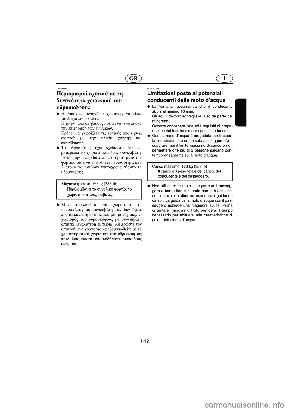 YAMAHA GP800R 2003  Manuale duso (in Italian) 1-12
IGR
RJU01000 
Περιορισμοί σχετικά με τη 
δυνατότητα χειρισμού του 
υδροσκάφους  
Η Yamaha συνιστά ο χειριστής να είν