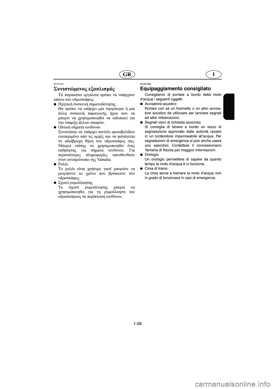 YAMAHA GP800R 2003  Manual de utilização (in Portuguese) 1-26
IGR
RJU01382
Συνιστώμενος εξοπλισμός 
Τα παρακάτω εργαλεία πρέπει να υπάρχουν
επάνω στο υδροσκάφος: 
Ηχητική συ