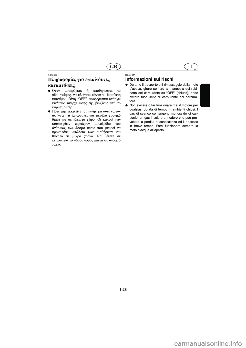 YAMAHA GP800R 2003  Manual de utilização (in Portuguese) 1-28
IGR
RJU01003
Πληροφορίες για επικίνδυνες 
καταστάσεις 
Όταν μεταφέρετε ή αποθηκεύετε το
υδροσκάφος, να κλείνετ