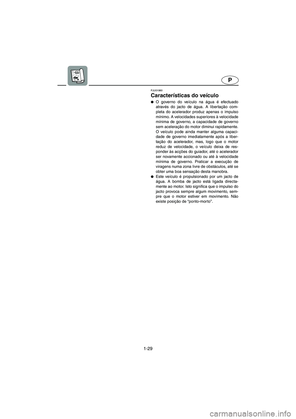 YAMAHA GP800R 2003  Manual de utilização (in Portuguese) 1-29
P
PJU01980
Características do veículo 
O governo do veículo na água é efectuado
através do jacto de água. A libertação com-
pleta do acelerador produz apenas o impulso
mínimo. A veloci