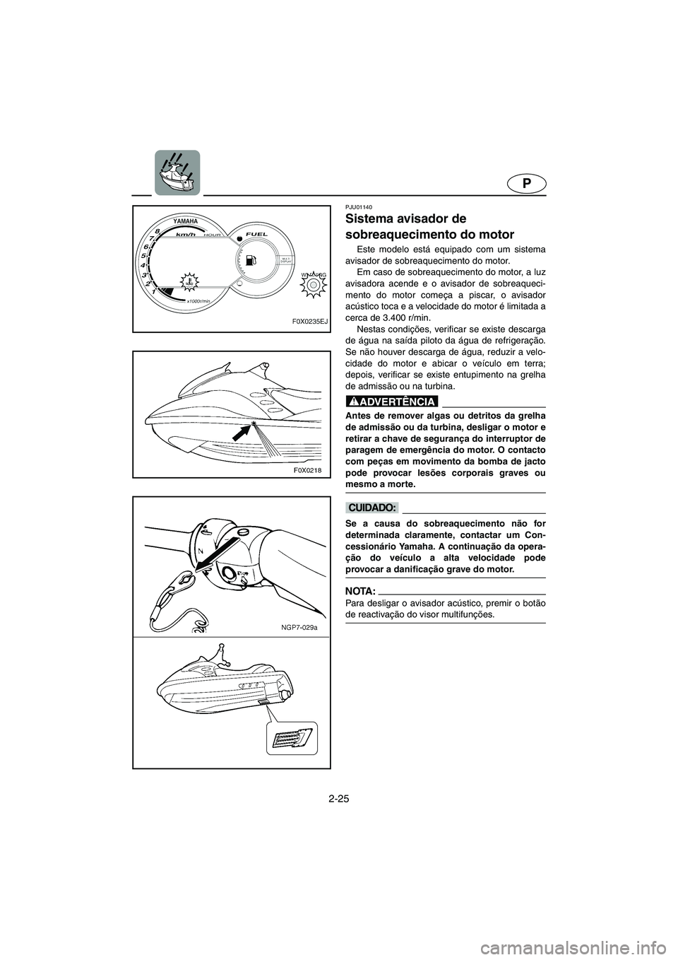 YAMAHA GP800R 2003 Manual de utilização (in Portuguese) 2-25
P
PJU01140
Sistema avisador de
sobreaquecimento do motor
Este modelo está equipado com um sistema
avisador de sobreaquecimento do motor.
Em caso de sobreaquecimento do motor, a luz
avisador YAMAHA GP800R 2003 Manual de utilização (in Portuguese) 2-25
P
PJU01140
Sistema avisador de
sobreaquecimento do motor
Este modelo está equipado com um sistema
avisador de sobreaquecimento do motor.
Em caso de sobreaquecimento do motor, a luz
avisador