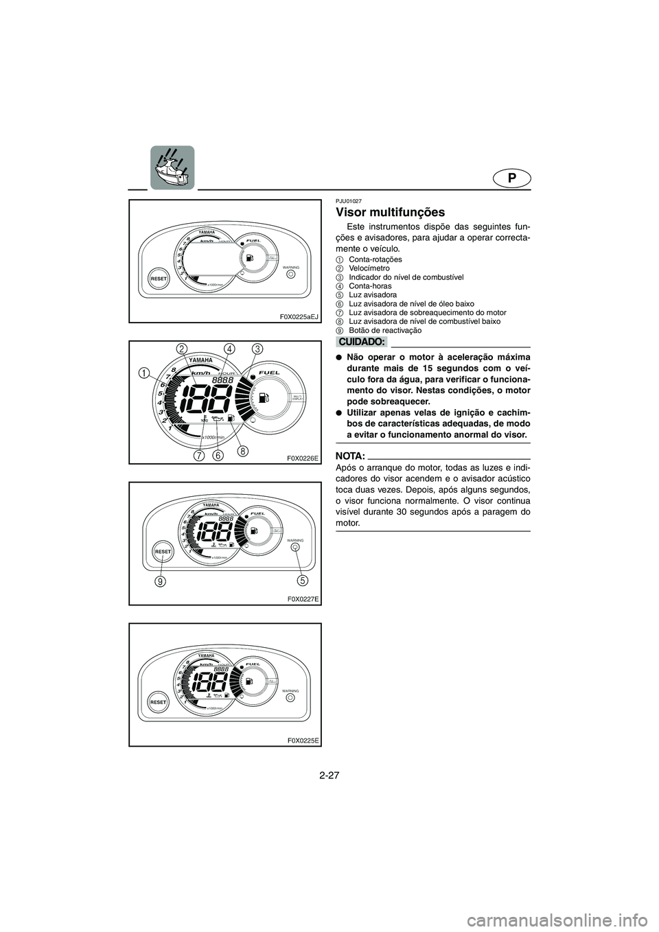 YAMAHA GP800R 2003 Manual de utilização (in Portuguese) 2-27
P
PJU01027
Visor multifunções
Este instrumentos dispõe das seguintes fun-
ções e avisadores, para ajudar a operar correcta-
mente o veículo.
1
Conta-rotações
2
Ve l o címetro
3
Ind YAMAHA GP800R 2003 Manual de utilização (in Portuguese) 2-27
P
PJU01027
Visor multifunções
Este instrumentos dispõe das seguintes fun-
ções e avisadores, para ajudar a operar correcta-
mente o veículo.
1
Conta-rotações
2
Ve l o címetro
3
Ind