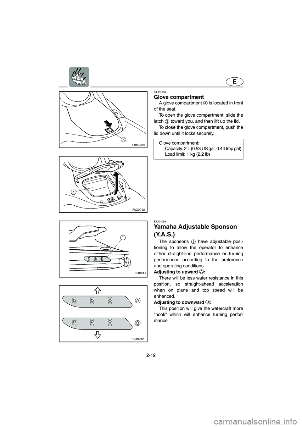 YAMAHA GP800R 2002 Service Manual 2-19
E
EJU01038 
Glove compartment  
A glove compartment 4 is located in front
of the seat. 
To open the glove compartment, slide the
latch 3 toward you, and then lift up the lid. 
To close the glove 