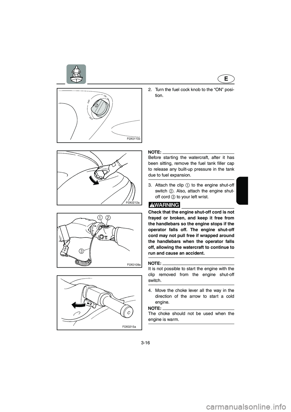 YAMAHA GP800R 2002 User Guide 3-16
E
2. Turn the fuel cock knob to the “ON” posi-
tion. 
NOTE:@ Before starting the watercraft, after it has
been sitting, remove the fuel tank filler cap
to release any built-up pressure in the