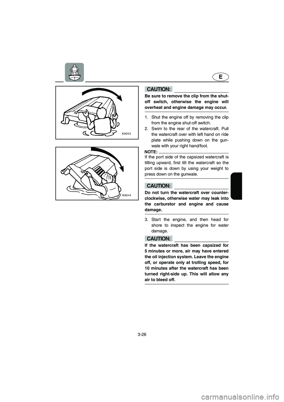 YAMAHA GP800R 2002  Owners Manual 3-26
E
CAUTION:@ Be sure to remove the clip from the shut-
off switch, otherwise the engine will
overheat and engine damage may occur. 
@ 
1. Shut the engine off by removing the clip
from the engine s