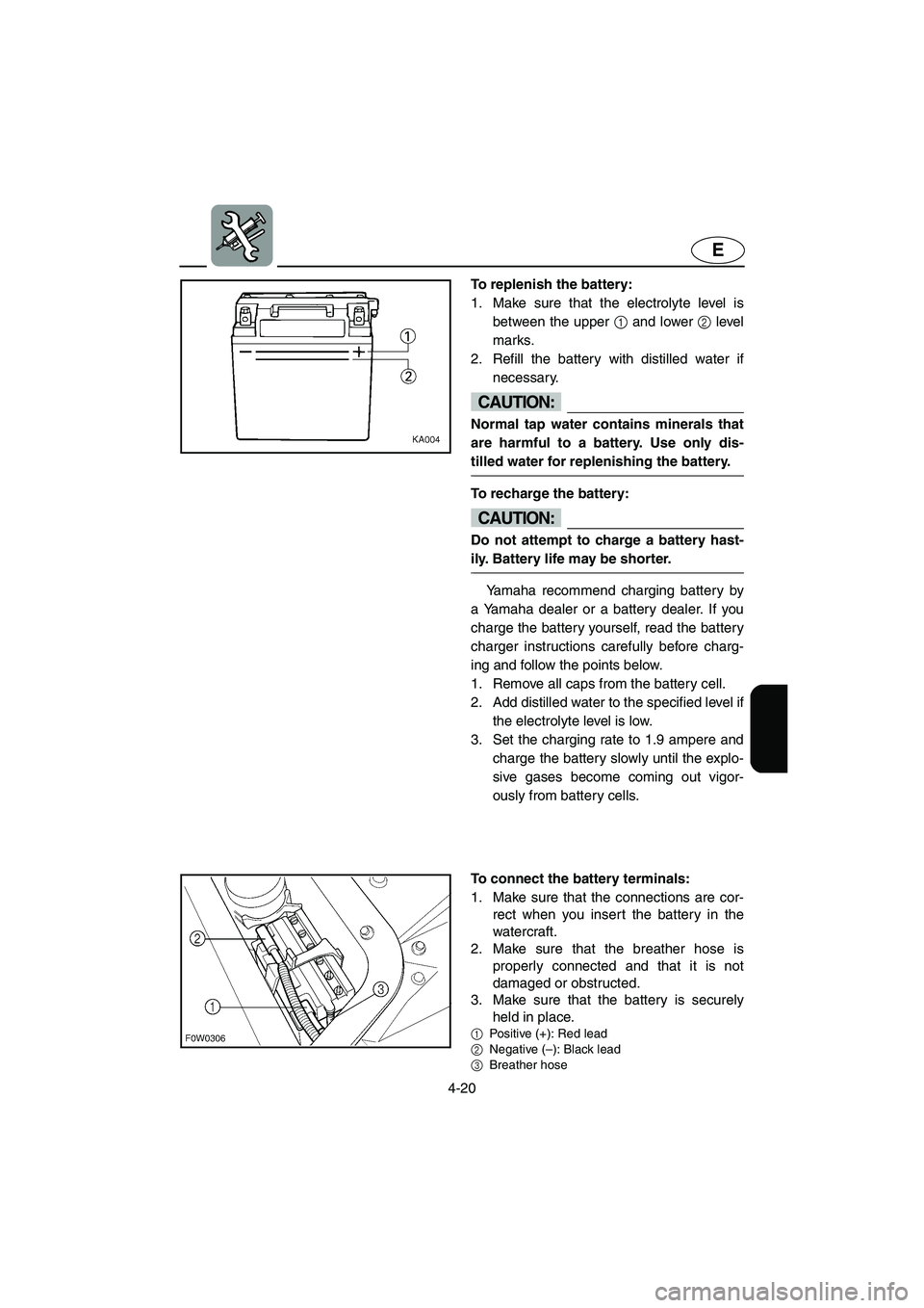 YAMAHA GP800R 2002  Owners Manual 4-20
E
To replenish the battery: 
1. Make sure that the electrolyte level is
between the upper 1 and lower 2 level
marks. 
2. Refill the battery with distilled water if
necessary. 
CAUTION:@ Normal ta