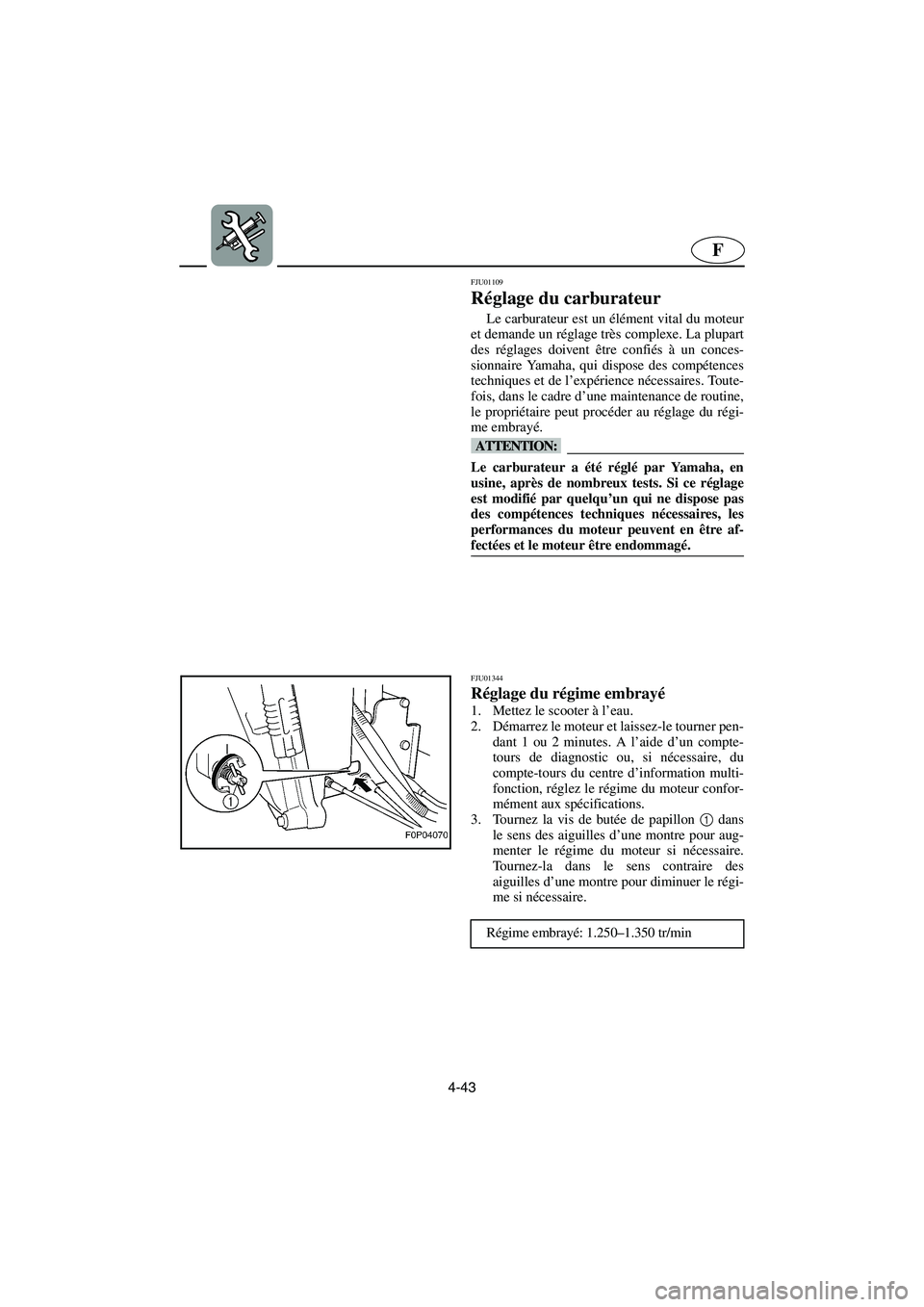 YAMAHA GP800R 2002  Notices Demploi (in French) 4-43
F
FJU01109 
Réglage du carburateur  
Le carburateur est un élément vital du moteur
et demande un réglage très complexe. La plupart
des réglages doivent être confiés à un conces-
sionnair