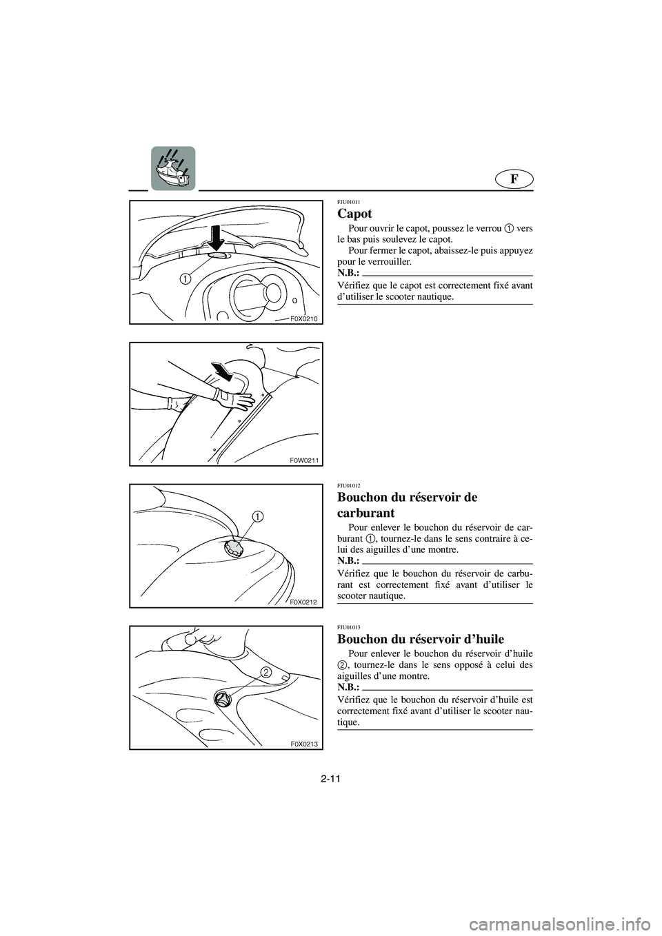 YAMAHA GP800R 2002  Notices Demploi (in French) 2-11
F
FJU01011 
Capot  
Pour ouvrir le capot, poussez le verrou 1
 vers
le bas puis soulevez le capot. 
Pour fermer le capot, abaissez-le puis appuyez
pour le verrouiller. 
N.B.:@ Vérifiez que le ca