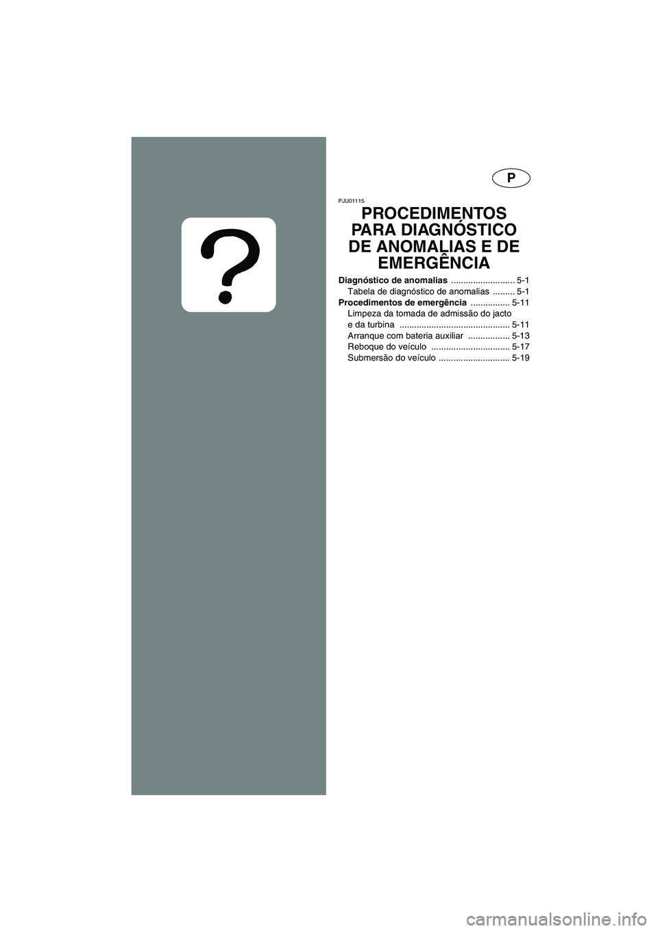 YAMAHA GP800R 2002 ΟΔΗΓΌΣ ΧΡΉΣΗΣ (in Greek) P
PJU01115
PROCEDIMENTOS
PARA DIAGNÓSTICO
DE ANOMALIAS E DE
EMERGÊNCIA
Diagnóstico de anomalias .......................... 5-1
Tabela de diagnóstico de anomalias ......... 5-1
Procedimentos d YAMAHA GP800R 2002 ΟΔΗΓΌΣ ΧΡΉΣΗΣ (in Greek) P
PJU01115
PROCEDIMENTOS
PARA DIAGNÓSTICO
DE ANOMALIAS E DE
EMERGÊNCIA
Diagnóstico de anomalias .......................... 5-1
Tabela de diagnóstico de anomalias ......... 5-1
Procedimentos d
