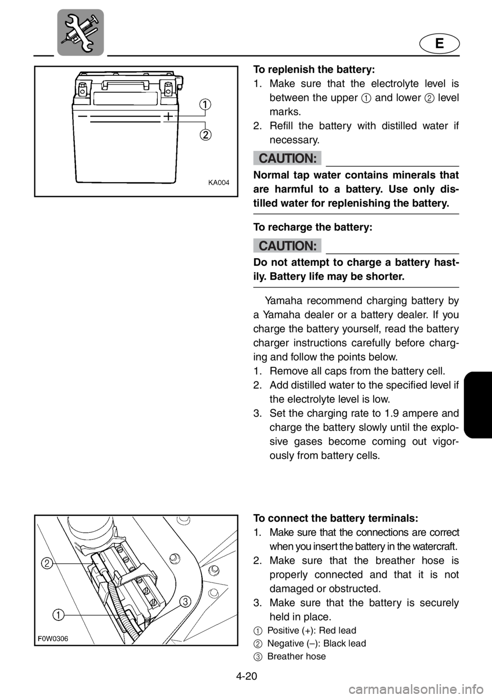 YAMAHA GP800R 2021 Owners Manual 4-20
E
To replenish the battery:
1. Make sure that the electrolyte level is
between the upper 1 and lower 2 level
marks.
2. Refill the battery with distilled water if
necessary.
CAUTION:
Normal tap w YAMAHA GP800R 2021 Owners Manual 4-20
E
To replenish the battery:
1. Make sure that the electrolyte level is
between the upper 1 and lower 2 level
marks.
2. Refill the battery with distilled water if
necessary.
CAUTION:
Normal tap w