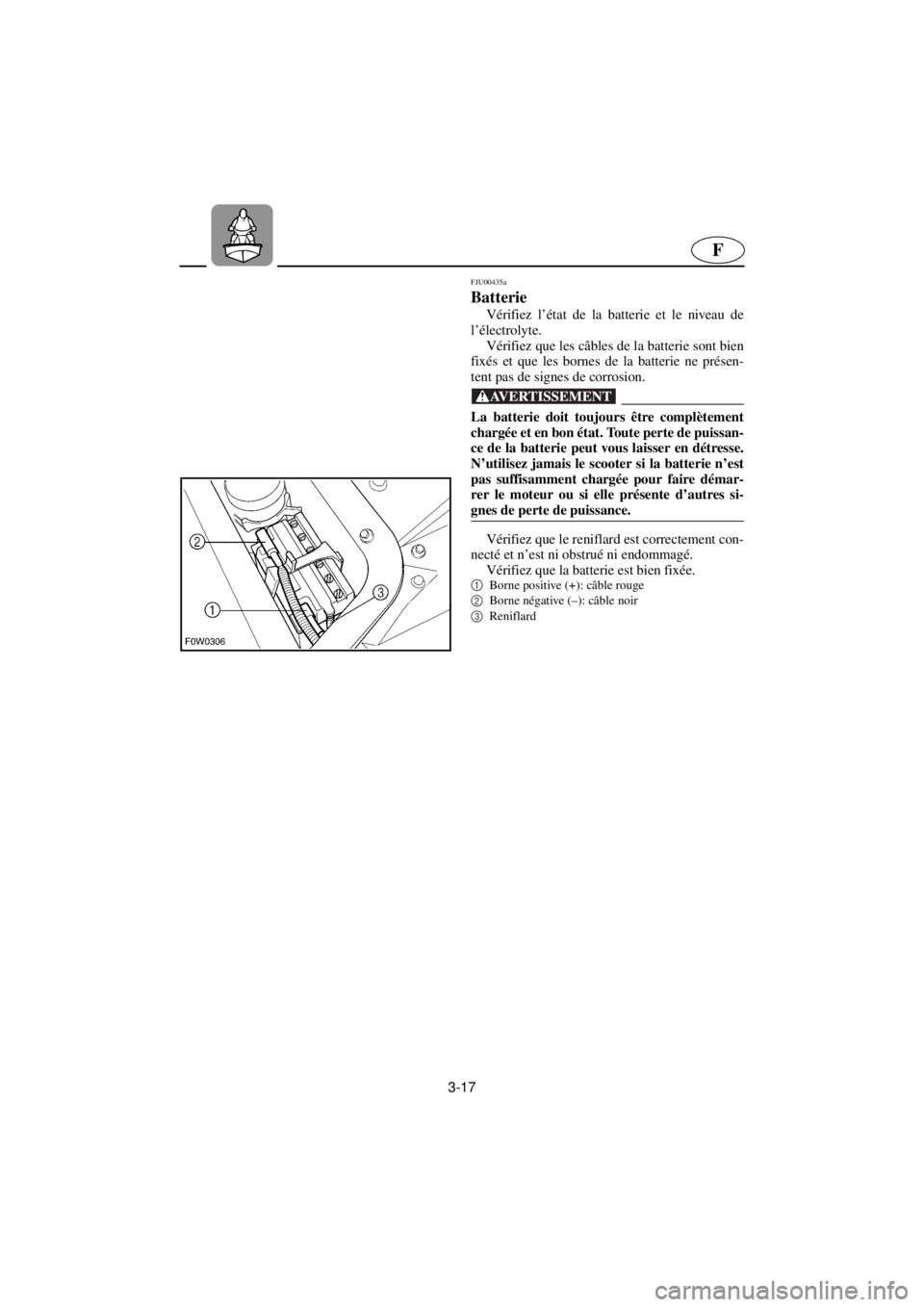 YAMAHA GP800R 2021 Betriebsanleitungen (in German) 3-17
F
FJU00435a
Batterie
Vérifiez l’état de la batterie et le niveau de
l’électrolyte.
Vérifiez que les câbles de la batterie sont bien
fixés et que les bornes de la batterie ne présen YAMAHA GP800R 2021 Betriebsanleitungen (in German) 3-17
F
FJU00435a
Batterie
Vérifiez l’état de la batterie et le niveau de
l’électrolyte.
Vérifiez que les câbles de la batterie sont bien
fixés et que les bornes de la batterie ne présen