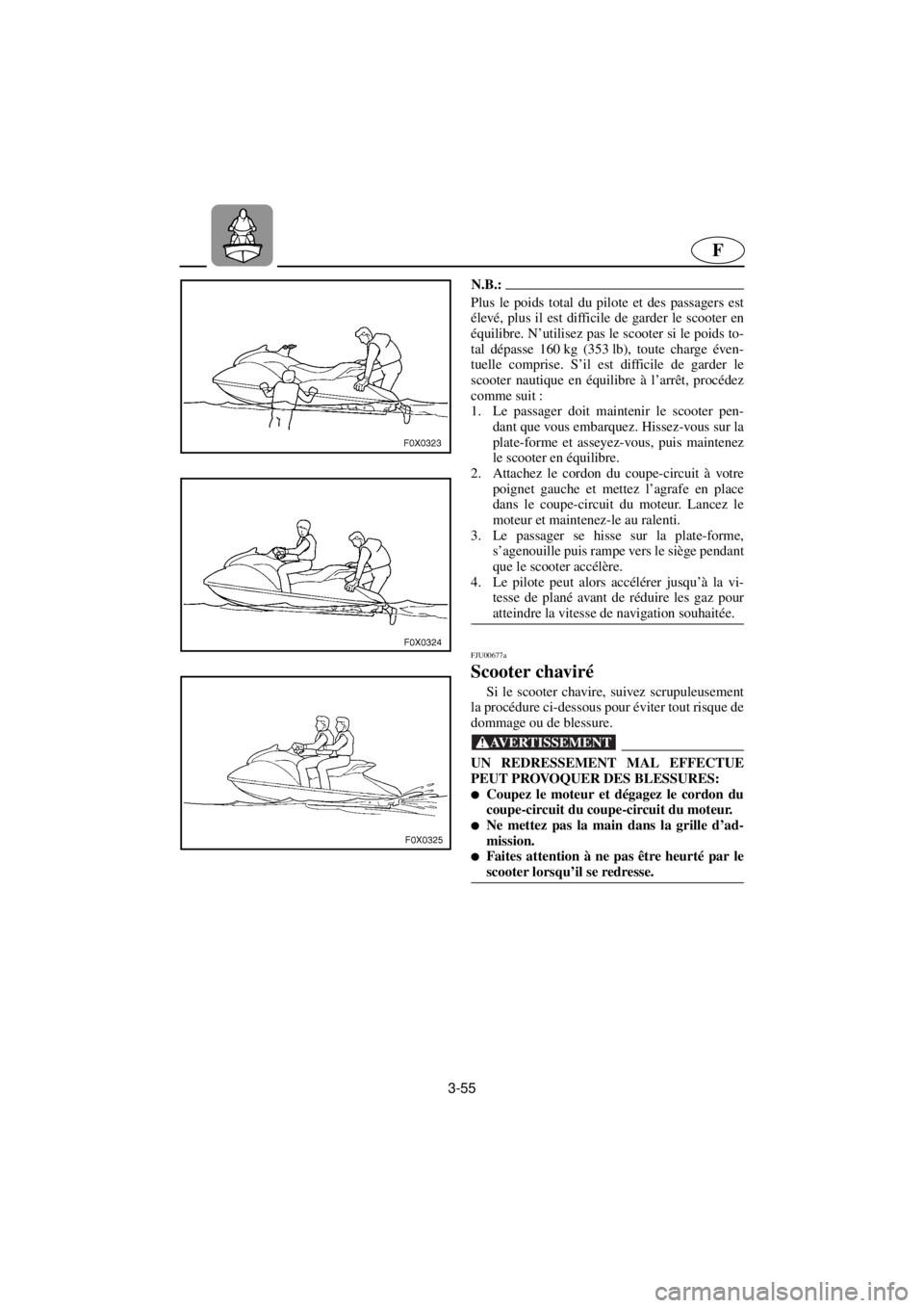 YAMAHA GP800R 2021 Betriebsanleitungen (in German) 3-55
F
N.B.:@ Plus le poids total du pilote et des passagers est
élevé, plus il est difficile de garder le scooter en
équilibre. N’utilisez pas le scooter si le poids to-
tal dépasse 160 kg (353 YAMAHA GP800R 2021 Betriebsanleitungen (in German) 3-55
F
N.B.:@ Plus le poids total du pilote et des passagers est
élevé, plus il est difficile de garder le scooter en
équilibre. N’utilisez pas le scooter si le poids to-
tal dépasse 160 kg (353
