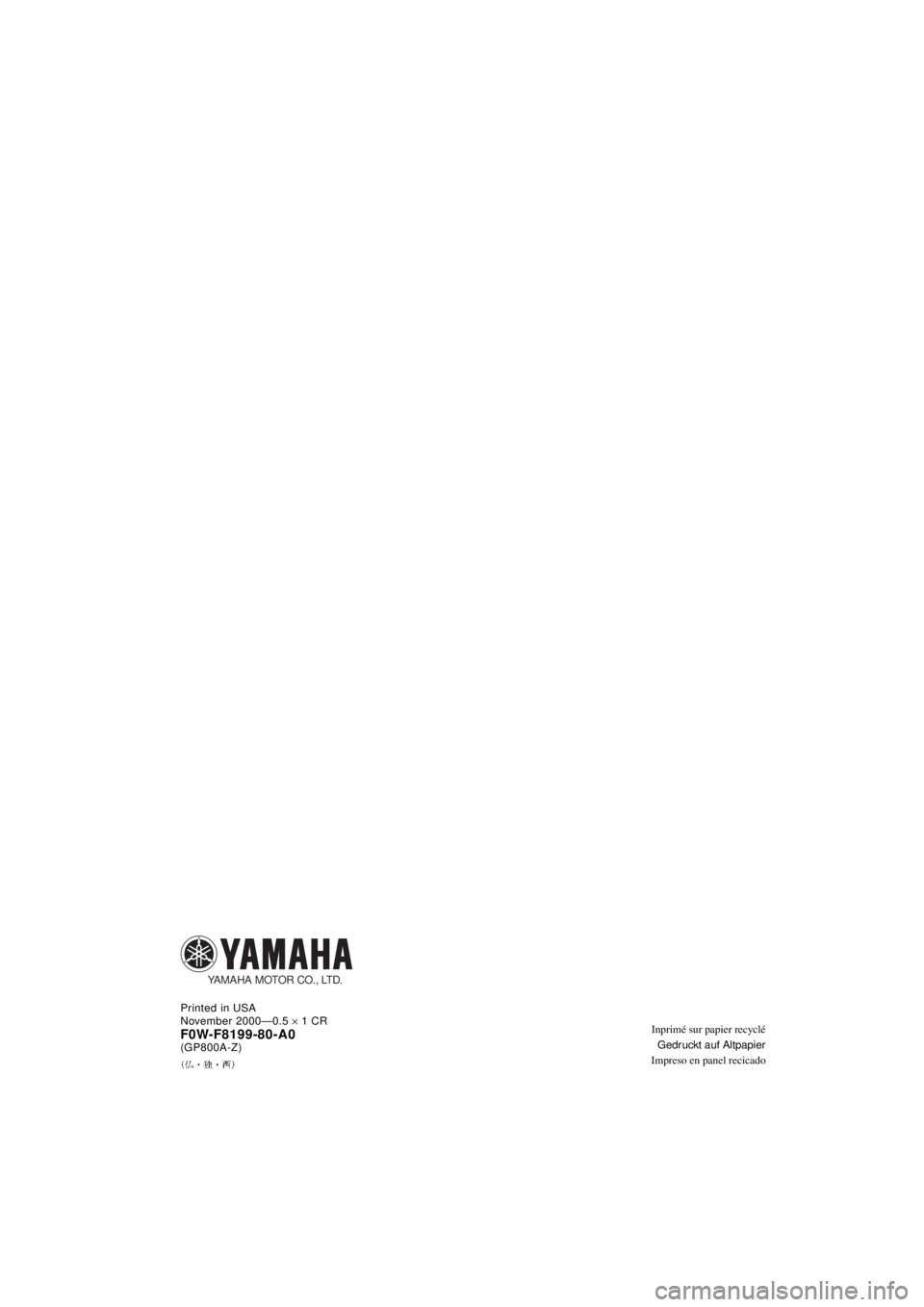YAMAHA GP800R 2021 Notices Demploi (in French) Inprimé sur papier recyclé
Gedruckt auf Altpapier
Impreso en panel recicado Printed in USA
November 2000—0.5 ´ 1 CRF0W-F8199-80-A0(GP800A-Z)
YAMAHA MOTOR CO., LTD.
A_F0W-80.book Page 1 Wednesda YAMAHA GP800R 2021 Notices Demploi (in French) Inprimé sur papier recyclé
Gedruckt auf Altpapier
Impreso en panel recicado Printed in USA
November 2000—0.5 ´ 1 CRF0W-F8199-80-A0(GP800A-Z)
YAMAHA MOTOR CO., LTD.
A_F0W-80.book Page 1 Wednesda