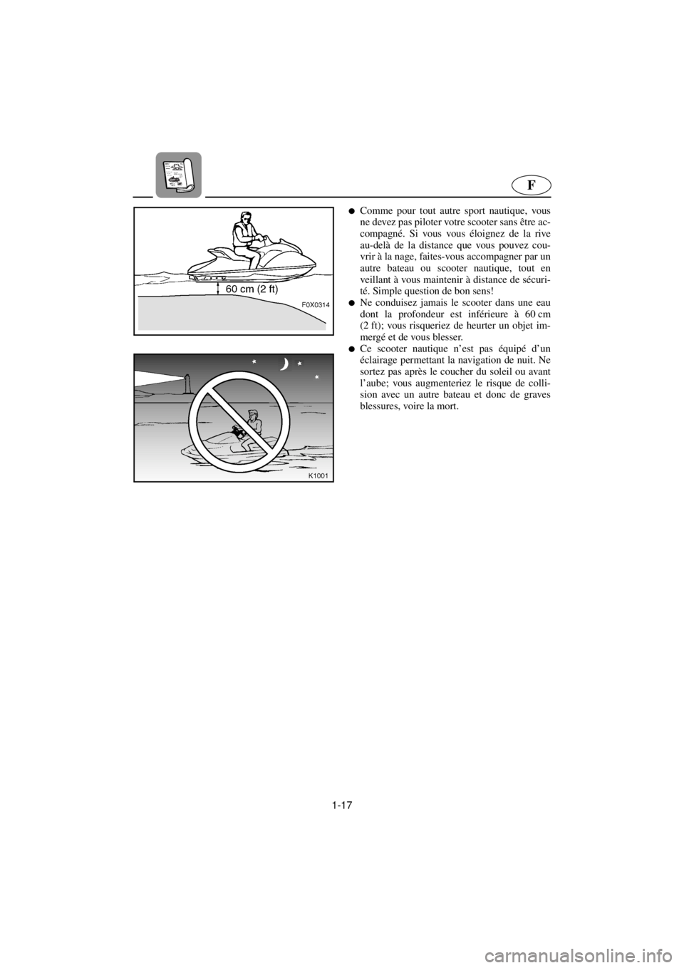 YAMAHA GP800R 2021  Betriebsanleitungen (in German) 1-17
F
lComme pour tout autre sport nautique, vous
ne devez pas piloter votre scooter sans être ac-
compagné. Si vous vous éloignez de la rive
au-delà de la distance que vous pouvez cou-
vrir à l