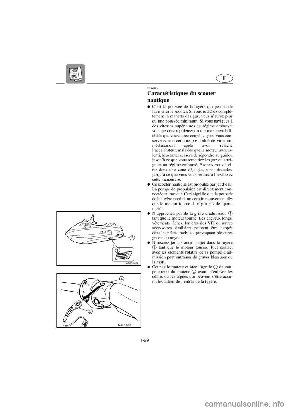 YAMAHA GP800R 2021  Betriebsanleitungen (in German) 1-29
F
FJU00315a 
Caractéristiques du scooter 
nautique  
lC’est la poussée de la tuyère qui permet de
faire virer le scooter. Si vous relâchez complè-
tement la manette des gaz, vous n’aurez
