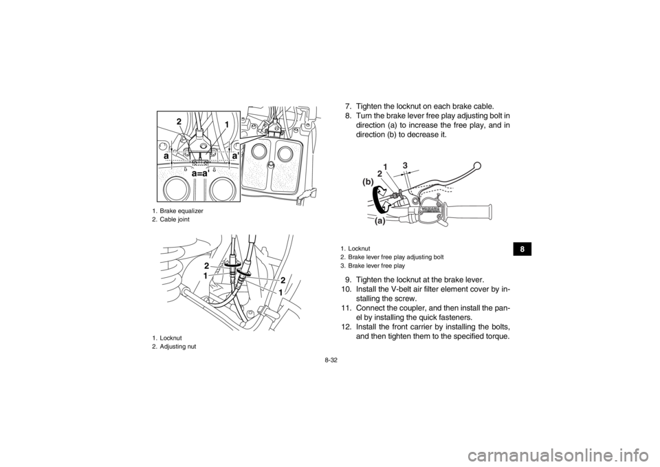 YAMAHA GRIZZLY 125 2013  Owners Manual 8-32
8
7. Tighten the locknut on each brake cable.
8. Turn the brake lever free play adjusting bolt in
direction (a) to increase the free play, and in
direction (b) to decrease it.
9. Tighten the lock