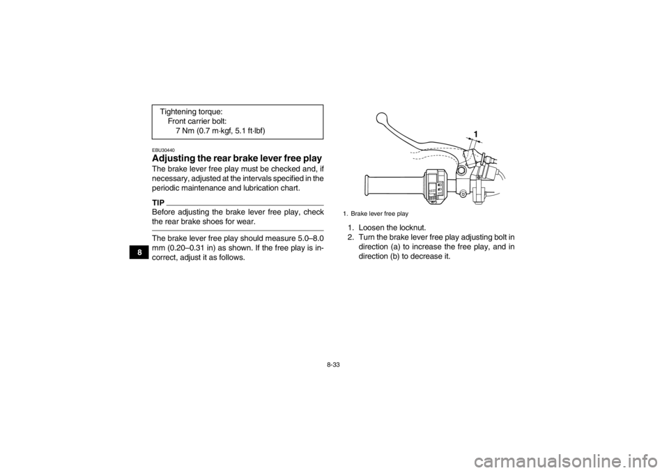YAMAHA GRIZZLY 125 2013  Owners Manual 8-33
8
EBU30440Adjusting the rear brake lever free play The brake lever free play must be checked and, if
necessary, adjusted at the intervals specified in the
periodic maintenance and lubrication cha