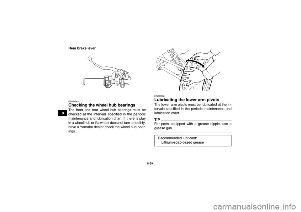 YAMAHA GRIZZLY 125 2013  Owners Manual 8-39
8Rear brake lever
EBU24963Checking the wheel hub bearings The front and rear wheel hub bearings must be
checked at the intervals specified in the periodic
maintenance and lubrication chart. If th